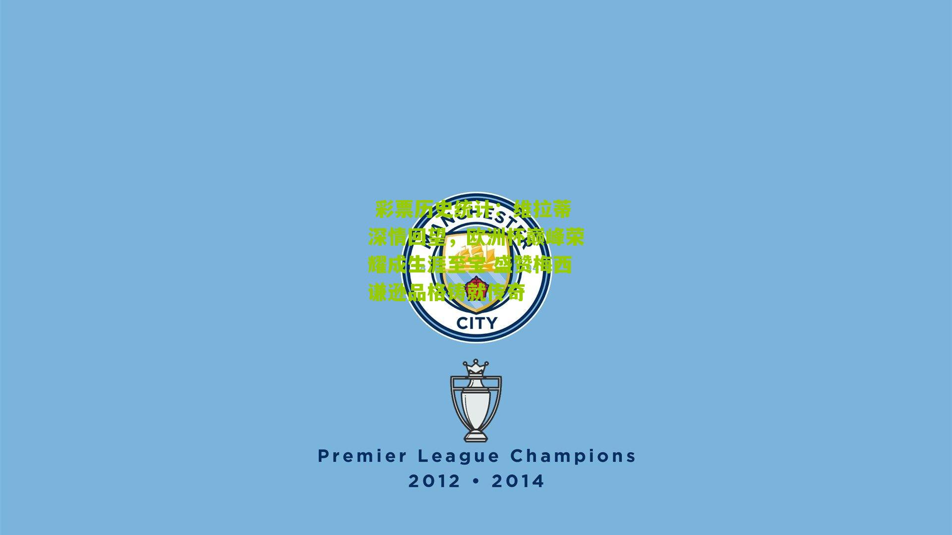  彩票历史统计：维拉蒂深情回望，欧洲杯巅峰荣耀成生涯至宝 盛赞梅西谦逊品格铸就传奇