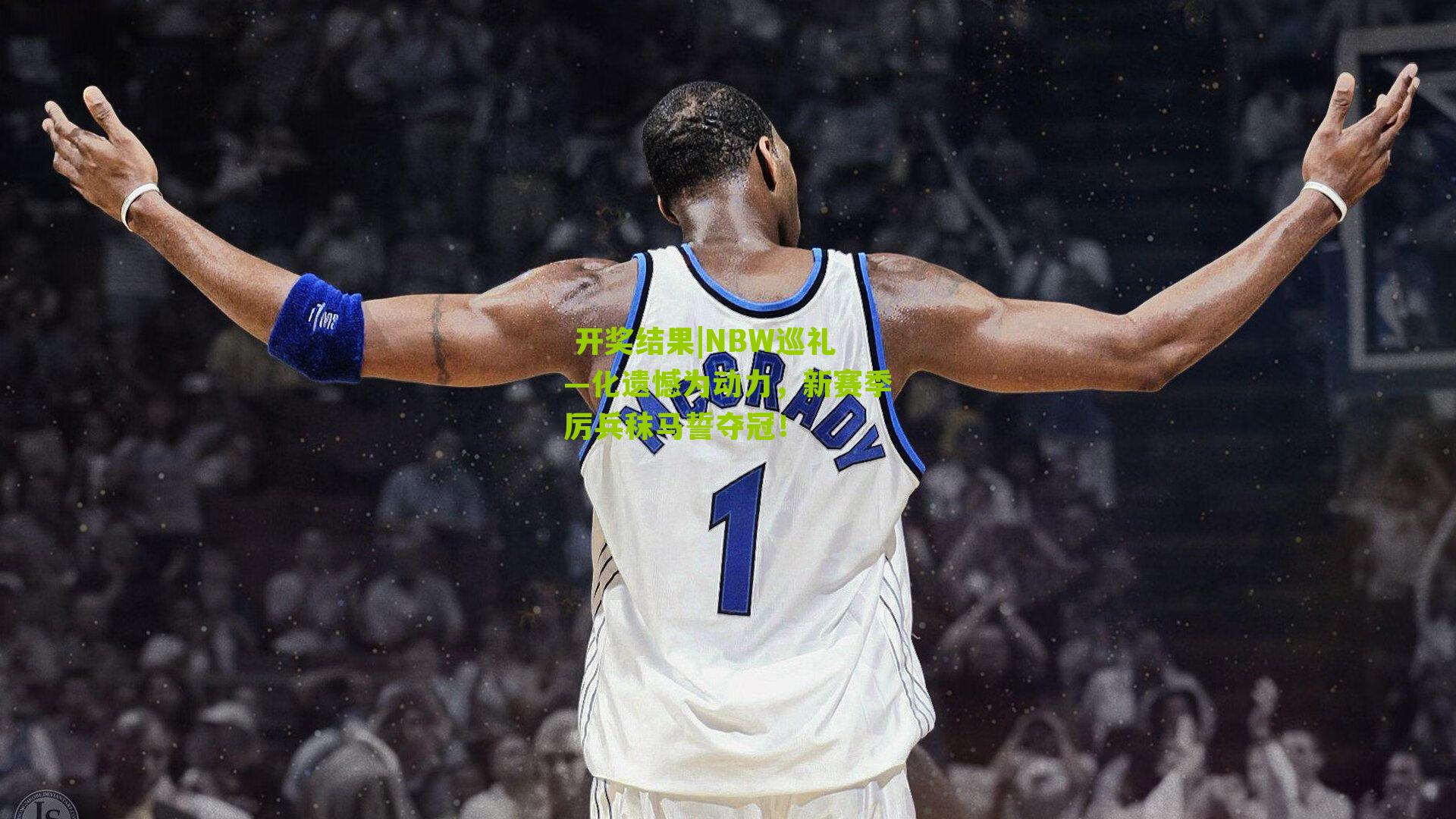  开奖结果|NBW巡礼—化遗憾为动力，新赛季厉兵秣马誓夺冠！