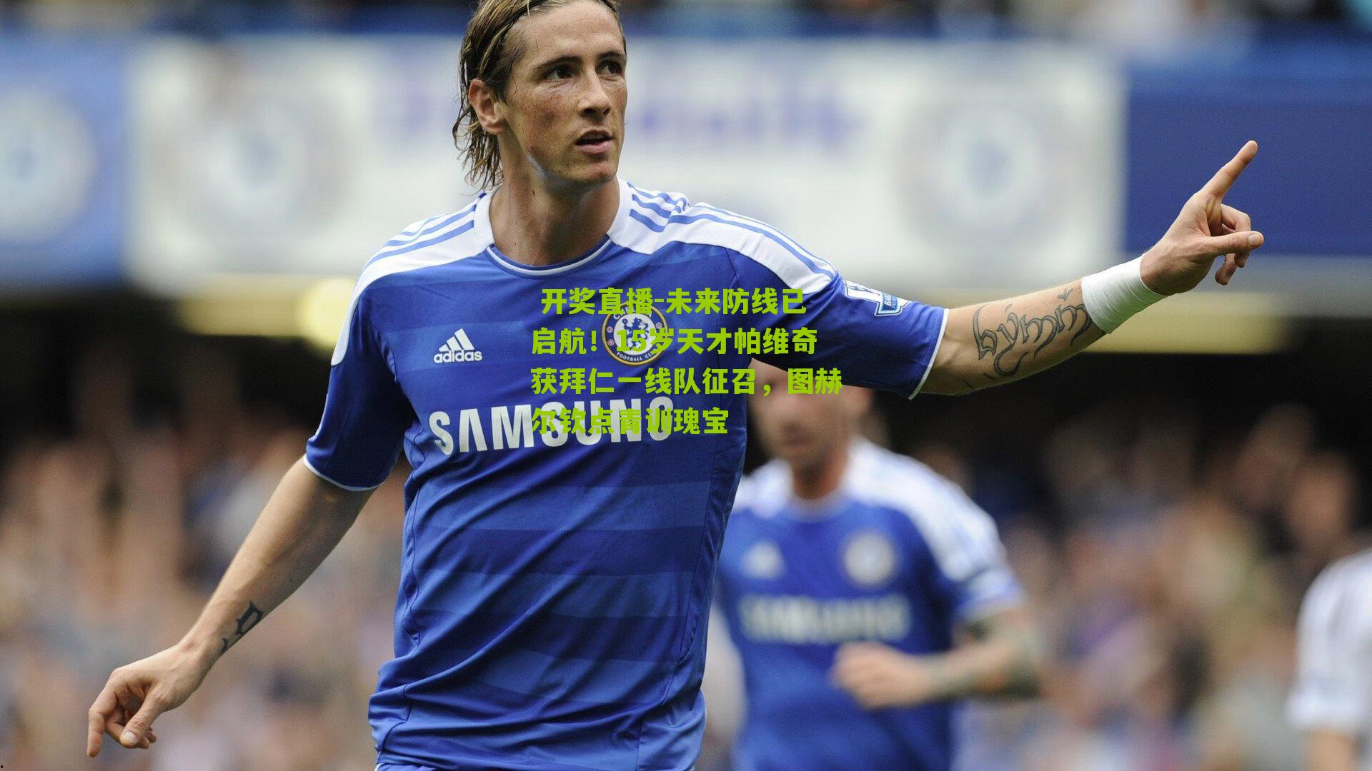 未来防线已启航！15岁天才帕维奇获拜仁一线队征召，图赫尔钦点青训瑰宝