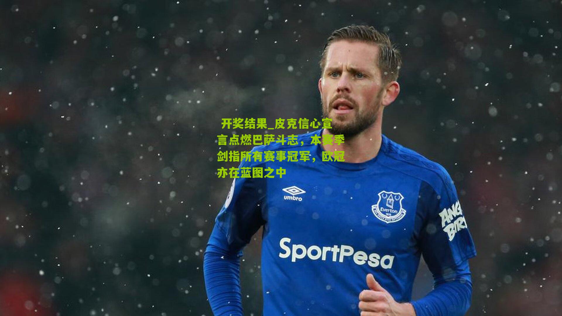  开奖结果_皮克信心宣言点燃巴萨斗志，本赛季剑指所有赛事冠军，欧冠亦在蓝图之中