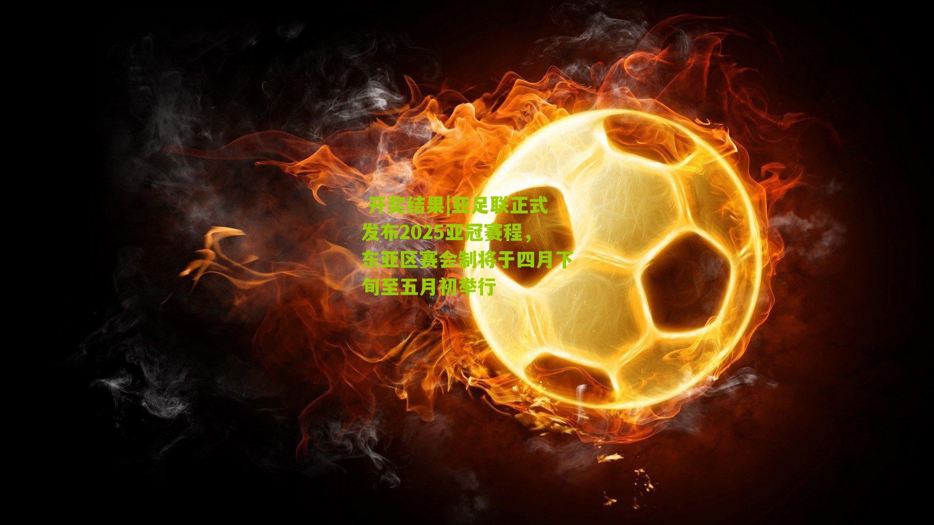亚足联正式发布2025亚冠赛程，东亚区赛会制将于四月下旬至五月初举行