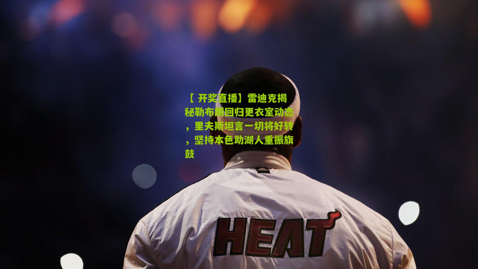 【 开奖直播】雷迪克揭秘勒布朗回归更衣室动态，里夫斯坦言一切将好转，坚持本色助湖人重振旗鼓
