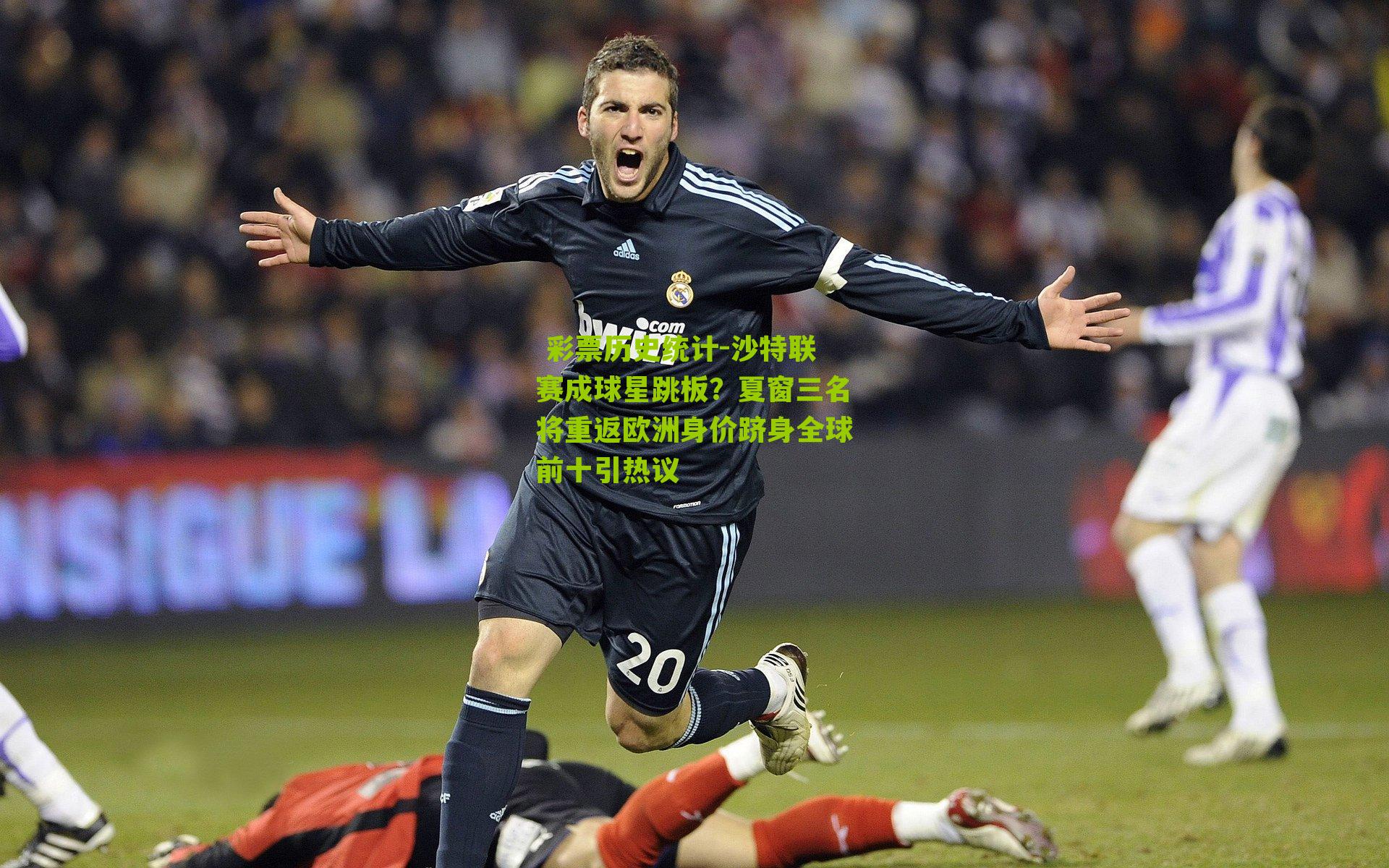  彩票历史统计-沙特联赛成球星跳板？夏窗三名将重返欧洲身价跻身全球前十引热议