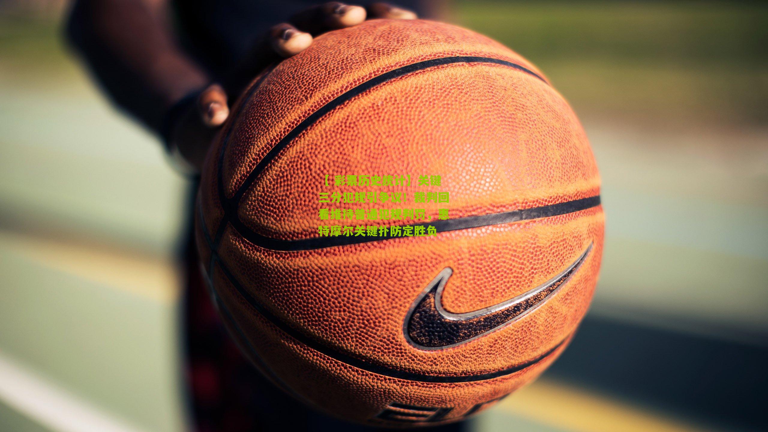 关键三分犯规引争议！裁判回看维持普通犯规判罚，惠特摩尔关键扑防定胜负