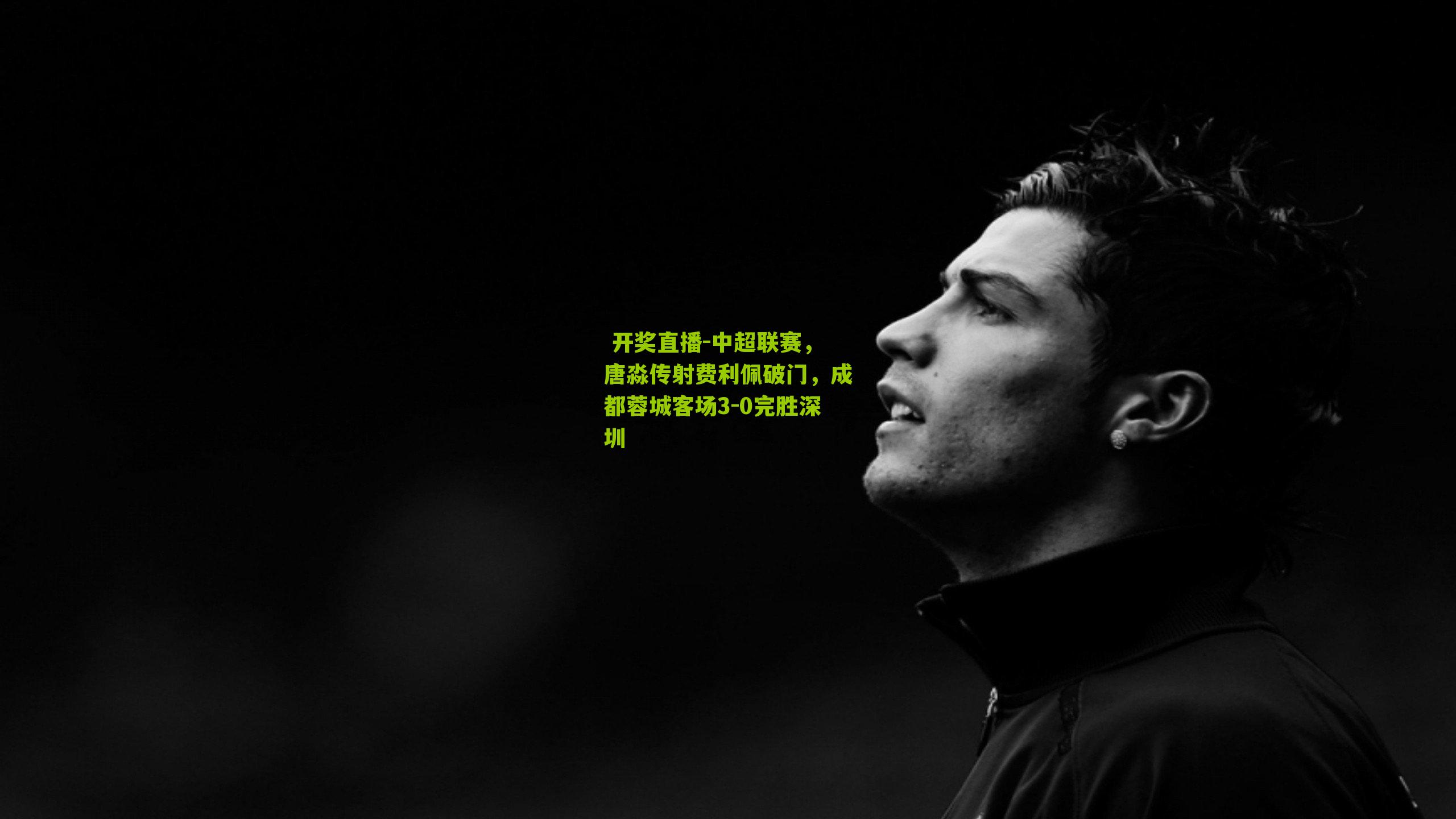 中超联赛,唐淼传射费利佩破门,成都蓉城客场3-0完胜深圳