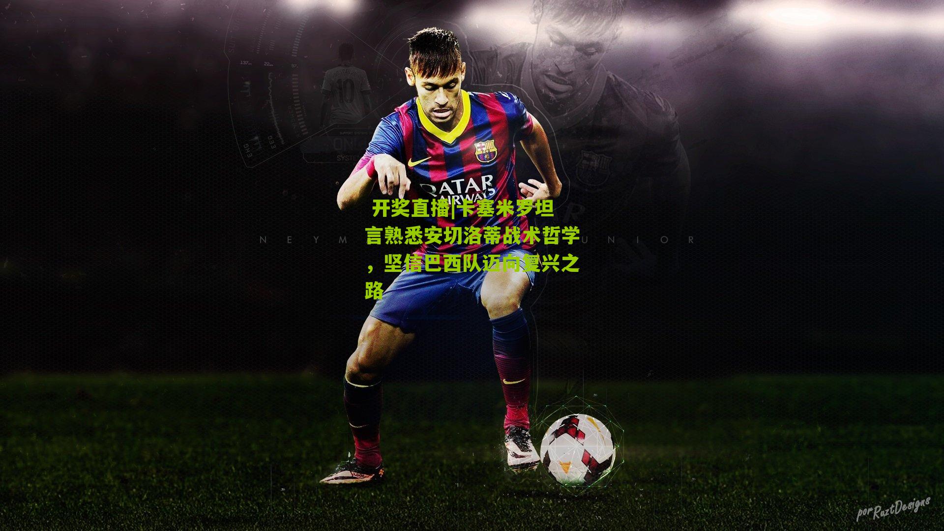  开奖直播|卡塞米罗坦言熟悉安切洛蒂战术哲学，坚信巴西队迈向复兴之路