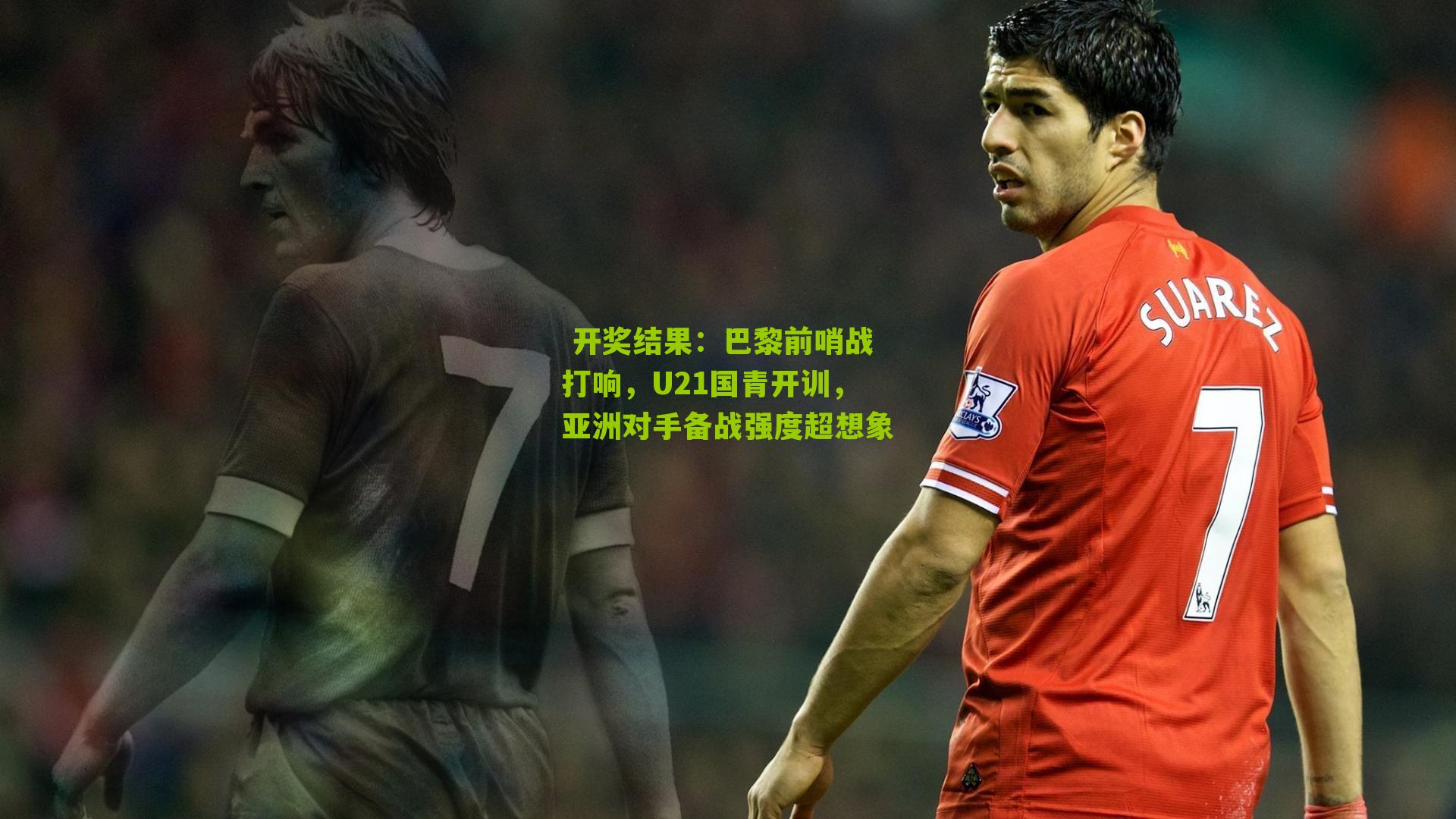 巴黎前哨战打响，U21国青开训，亚洲对手备战强度超想象