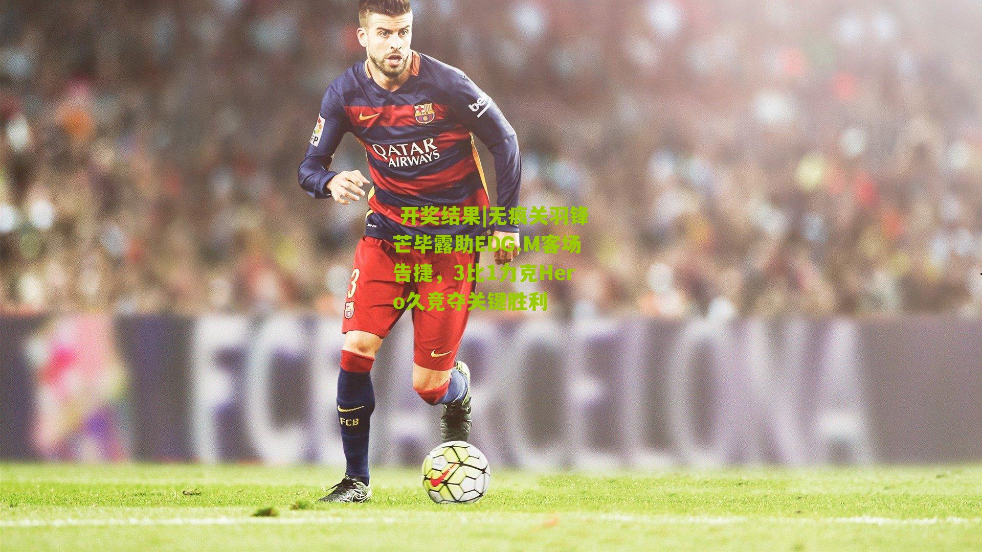 无痕关羽锋芒毕露助EDG.M客场告捷,3比1力克Hero久竞夺关键胜利